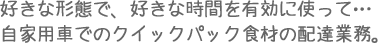 �D���Ȍ`�ԂŁA�D���Ȏ��Ԃ�L���Ɏg���āc
���Ɨp�Ԃł̃N�C�b�N�p�b�N�H�ނ̔z�B�Ɩ��B